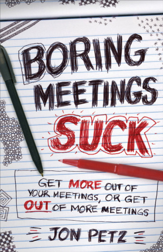 Boring Meetings Suck: Get More Out of Your Meetings, or Get Out of More Meetings