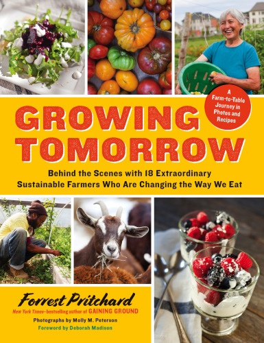 Growing tomorrow : a farm-to-table journey in photos and recipes : behind the scenes with 18 extraordinary sustainable farmers who are changing the way we eat