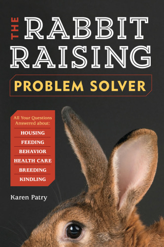 The rabbit-raising problem solver : your questions answered about housing, feeding, behavior, health care, breeding, and kindling