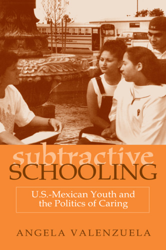 Subtractive Schooling: U.S.-Mexican Youth and the Politics of Caring