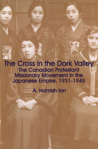 The Cross in the Dark Valley: The Canadian Protestant Missionary Movement in the Japanese Empire, 1931-1945