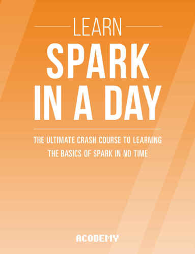Learn Spark In A DAY: The Ultimate Crash Course to Learning the Basics of Spark In No Time