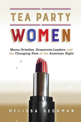 Tea Party Women: Mama Grizzlies, Grassroots Leaders, and the Changing Face of the American Right