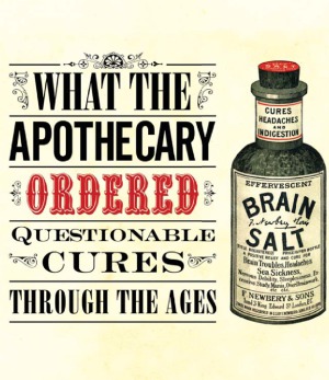 What the Apothecary Ordered  Questionable Cures Through the Ages (Old House)