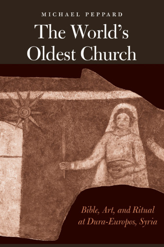 The World’s Oldest Church: Bible, Art, and Ritual at Dura-Europos, Syria