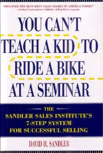 You Can’t Teach a Kid to Ride a Bike at a Seminar : The Sandler Sales Institute’s 7-Step System for Successful Selling
