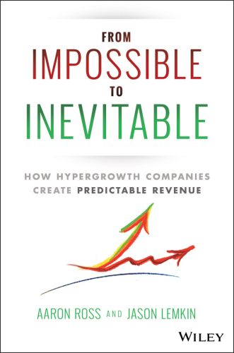 From Impossible To Inevitable: How Hyper-Growth Companies Create Predictable Revenue