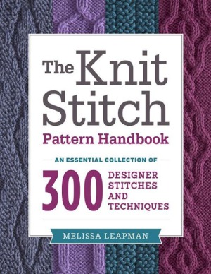 The Knit Stitch Pattern Handbook  An Essential Collection of 300 Designer Stitches and Techniques