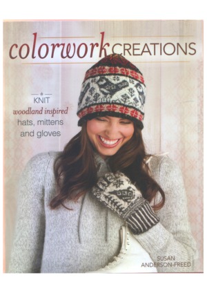Colorwork Creations  30+ Patterns to Knit Gorgeous Hats, Mittens and Gloves