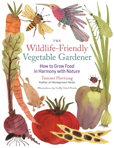 The Wildlife-Friendly Vegetable Gardener  How to Grow Food in Harmony with Nature