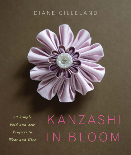 Kanzashi in Bloom  20 Simple Fold-and-Sew Projects to Wear and Give