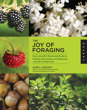 The Joy of Foraging  Gary Lincoff's Illustrated Guide to Finding, Harvesting, and Enjoying a World of Wild Food