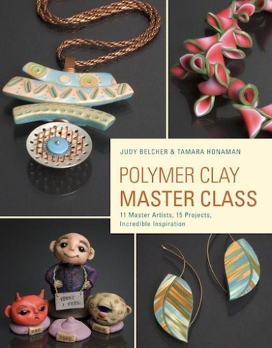 Polymer Clay Master Class  Exploring Process, Technique, and Collaboration with 11 Master Artists