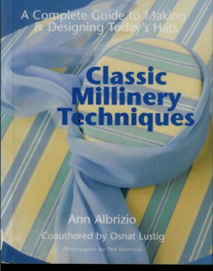 Classic Millinery Techniques  A Complete Guide to Making & Designing Today's Hats
