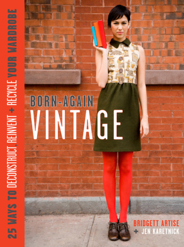 Born-Again Vintage  25 Ways to Deconstruct, Reinvent, and Recycle Your Wardrobe