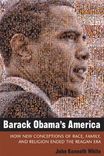 Barack Obama’s America: How New Conceptions of Race, Family, and Religion Ended the Reagan Era
