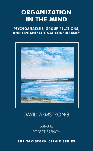 Organization in the Mind: Psychoanalysis, Group Relations and Organizational Consultancy