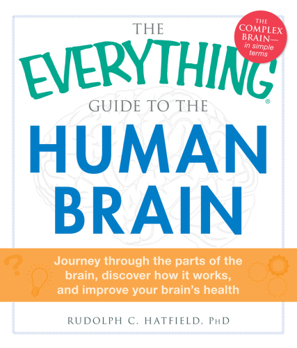 The Everything Guide to the Human Brain: Journey Through the Parts of the Brain, Discover How It Works, and Improve Your Brain’s Health