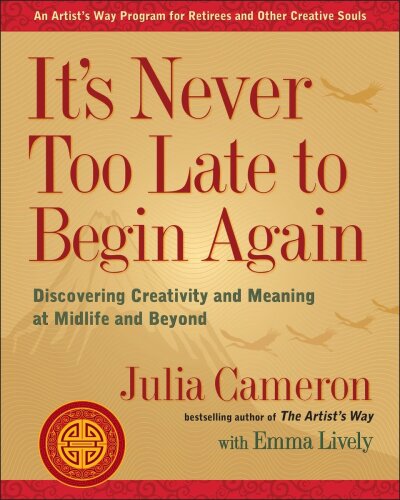 It’s Never Too Late to Begin Again: Discovering Creativity and Meaning at Midlife and Beyond