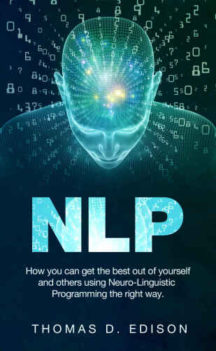 Nlp: How you can get the best out of yourself and others using Neuro-Linguistic Programming the right way