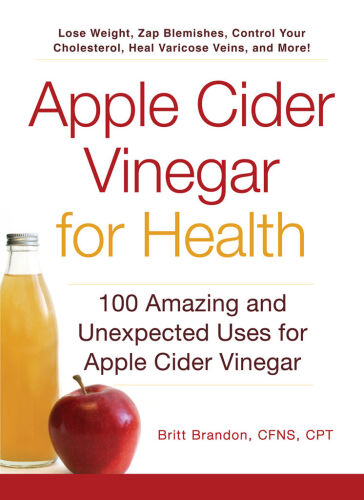 Apple Cider Vinegar For Health: 100 Amazing and Unexpected Uses for Apple Cider Vinegar