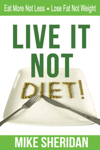 Live It, NOT Diet!: Eat More Not Less. Lose Fat Not Weight