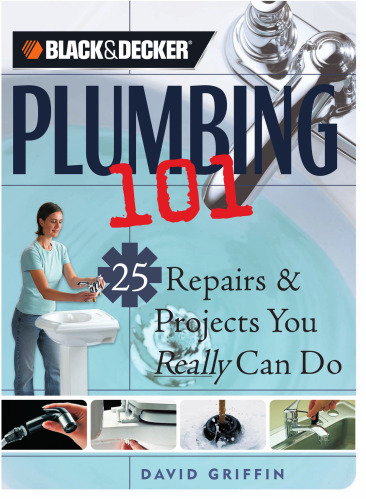 Black & Decker Plumbing 101: 25 Repairs & Projects You Really Can Do