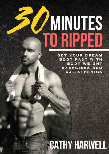 Calisthenics: 30 Minutes To Ripped - Get Your Dream Body Fast with Body Weight Exercises Today!