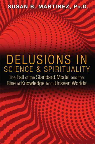 Delusions in Science and Spirituality: The Fall of the Standard Model and the Rise of Knowledge from Unseen Worlds