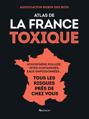 Atlas de la France toxique - atmosphère polluée, sites contaminés, eaux empoisonnées - tous les risques près de chez vous