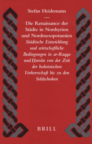 Die Renaissance der Städte in Nordsyrien und Nordmesopotamien. Städtische Entwicklung und wirtschaftliche Bedingungen in ar-Raqqa und Harran von der Zeit der beduinischen Vorherrschaft bis zu den Seldschuken