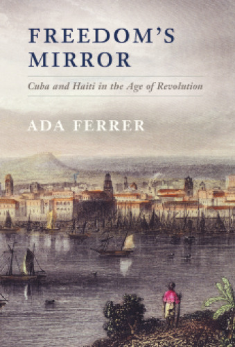Freedom’s Mirror: Cuba and Haiti in the Age of Revolution