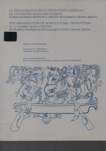 La organización de la producción agrícola en un centro maya del clásico : patrón de asentamiento en la región de Palenque, Chiapas, México = The organization of agricultural production at a classic Maya center : settlement patterns in the Palenque region, Chiapas, Mexico