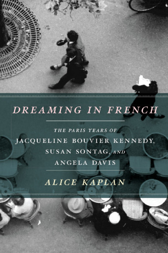 Dreaming in French: The Paris Years of Jacqueline Bouvier Kennedy, Susan Sontag, and Angela Davis