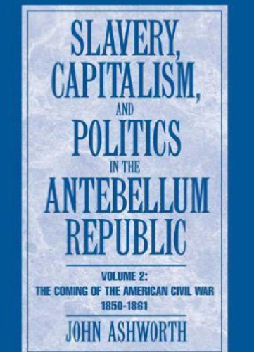 Slavery, Capitalism and Politics in the Antebellum Republic: Volume 2, The Coming of the Civil War, 1850-1861