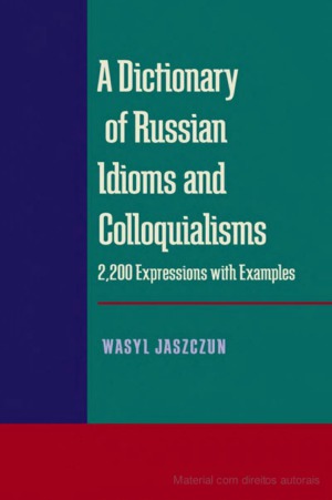 A Dictionary of Russian Idioms and Colloquialisms  2,200 Expressions with Examples