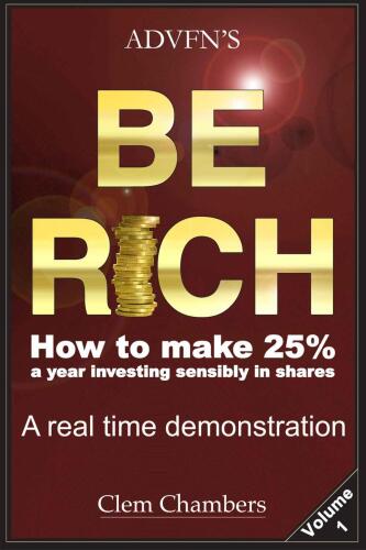 ADVFN’s Be Rich: How to Make 25% a year investing sensibly in shares - a real time demonstration - Volume 1