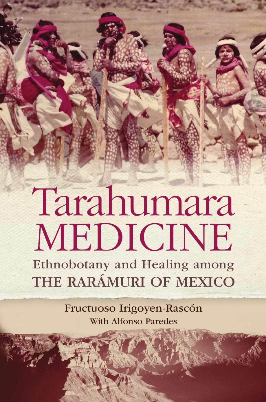 Tarahumara Medicine. Ethnobotany and Healing Among the Rarámuri of Mexico