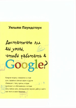 Достаточно ли Вы умны, чтобы работать в Google? Коварные вопросы, головоломки в стиле дзэн, предельно сложные задачи и другие сбивающие с толку приёмы, которые применяют на собеседованиях и которые очень полезно знать, если вы хотите получить работу и найти своё место в новой экономике