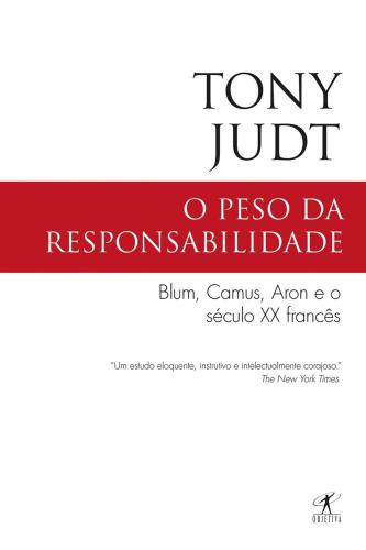 O Peso da Responsabilidade - Blum, Camus, Aron e o século XX francês
