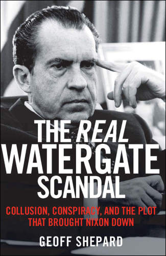 The Real Watergate Scandal: Collusion, Conspiracy, And The Plot That Brought Nixon Down