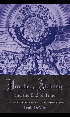 Prophecy, Alchemy, and the End of Time: John of Rupescissa in the Late Middle Ages