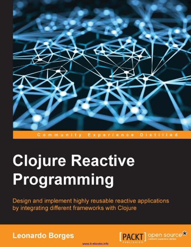 Clojure Reactive Programming: Design and implement highly reusable reactive applications by integrating different frameworks with Clojure