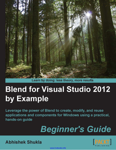 Blend for Visual Studio 2012 by Example: Leverage the power of Blend to create, modify, and reuse applications and components for Windows using a practical, hands-on guide