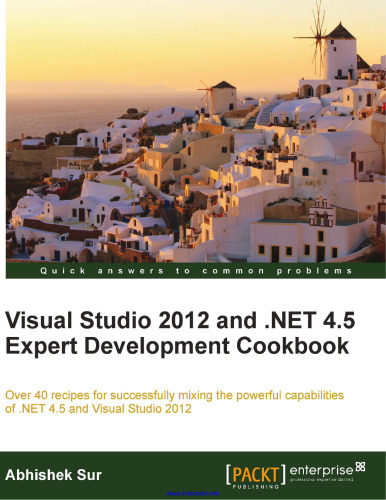 Visual Studio 2012 and .NET 4.5 Expert Development Cookbook: Over 40 recipes for successfully mixing the powerful capabilities of .NET 4.5 and Visual Studio 2012