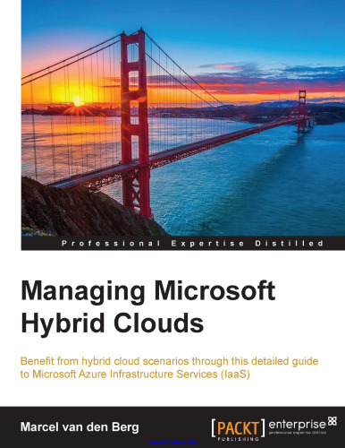 Managing Microsoft Hybrid Clouds: Benefit from hybrid cloud scenarios through this detailed guide to Microsoft Azure Infrastructure Services (IaaS)
