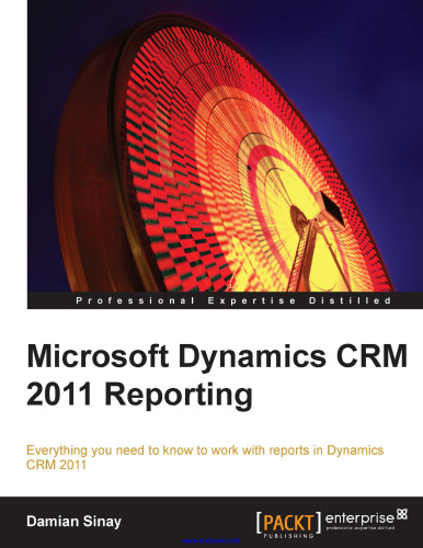 Microsoft Dynamics CRM 2011 Reporting: Everything you need to know to work with reports in Dynamics CRM 2011