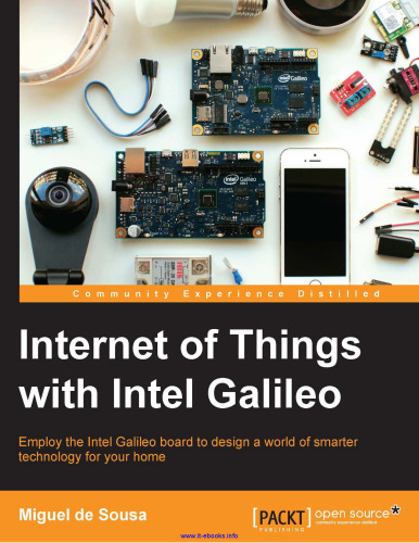Internet of Things with Intel Galileo: Employ the Intel Galileo board to design a world of smarter technology for your home