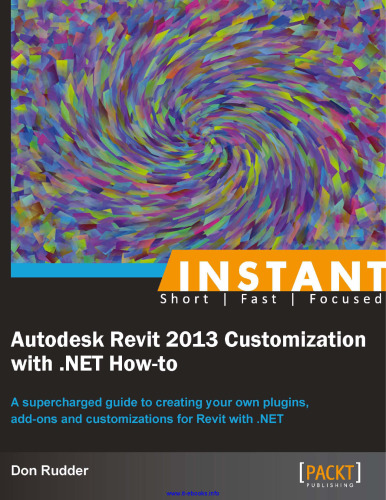 Instant Autodesk Revit 2013 Customization with .NET How-to [Instant]: A supercharged guide to creating your own plugins, add-ons and customizations for Revit with .NET