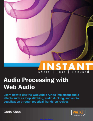 Instant Audio Processing with Web Audio: Learn how to use the Web Audio API to implement audio effects such as loop stitching, audio ducking, and audio equalization through practical, hands-on recipes